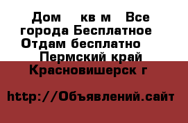 Дом 96 кв м - Все города Бесплатное » Отдам бесплатно   . Пермский край,Красновишерск г.